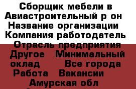 Сборщик мебели в Авиастроительный р-он › Название организации ­ Компания-работодатель › Отрасль предприятия ­ Другое › Минимальный оклад ­ 1 - Все города Работа » Вакансии   . Амурская обл.,Архаринский р-н